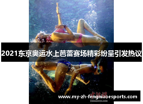 2021东京奥运水上芭蕾赛场精彩纷呈引发热议 2021东京奥运水上芭蕾赛场精彩纷呈引发热议