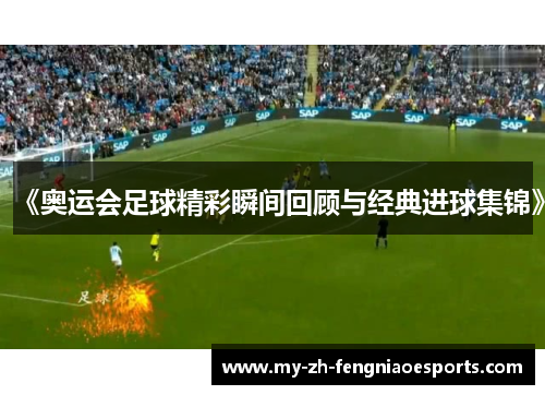 《奥运会足球精彩瞬间回顾与经典进球集锦》 《奥运会足球精彩瞬间回顾与经典进球集锦》